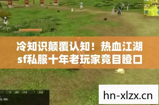 冷知识颠覆认知!热血江湖sf私服十年老玩家竟目瞪口呆 冷知识颠覆认知!热血江湖sf私服十年老玩家竟目瞪口呆