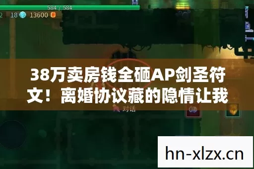 38万卖房钱全砸AP剑圣符文!离婚协议藏的隐情让我吓一跳 38万卖房钱全砸AP剑圣符文!离婚协议藏的隐情让我吓一跳