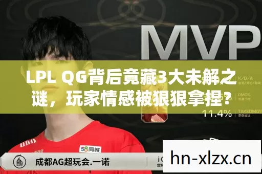 LPL QG背后竟藏3大未解之谜,玩家情感被狠狠拿捏? LPL QG背后竟藏3大未解之谜,玩家情感被狠狠拿捏?