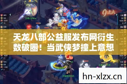 天龙八部公益服发布网衍生数破圈！当武侠梦撞上意想不到的周边狂潮