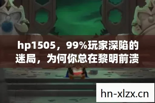 hp1505,99%玩家深陷的迷局,为何你总在黎明前溃败? hp1505,99%玩家深陷的迷局,为何你总在黎明前溃败?