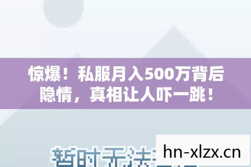惊爆!私服月入500万背后隐情,真相让人吓一跳! 惊爆!私服月入500万背后隐情,真相让人吓一跳!