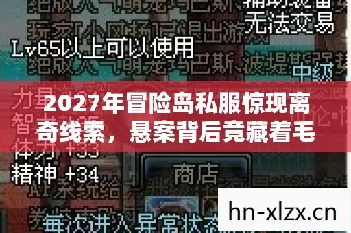 2027年冒险岛私服惊现离奇线索,悬案背后竟藏着毛骨悚然真相! 2027年冒险岛私服惊现离奇线索,悬案背后竟藏着毛骨悚然真相!