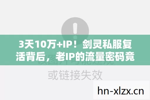 3天10万+IP!剑灵私服复活背后,老IP的流量密码竟藏着暴利新蓝海 3天10万+IP!剑灵私服复活背后,老IP的流量密码竟藏着暴利新蓝海
