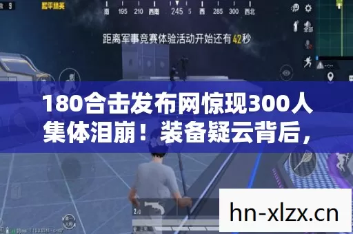 180合击发布网惊现300人集体泪崩图片