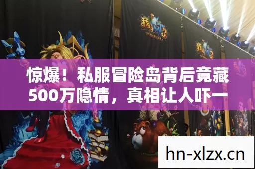 惊爆!私服冒险岛背后竟藏500万隐情,真相让人吓一跳! 惊爆!私服冒险岛背后竟藏500万隐情,真相让人吓一跳!