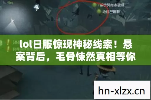 lol日服惊现神秘线索!悬案背后,毛骨悚然真相等你揭晓 lol日服惊现神秘线索!悬案背后,毛骨悚然真相等你揭晓