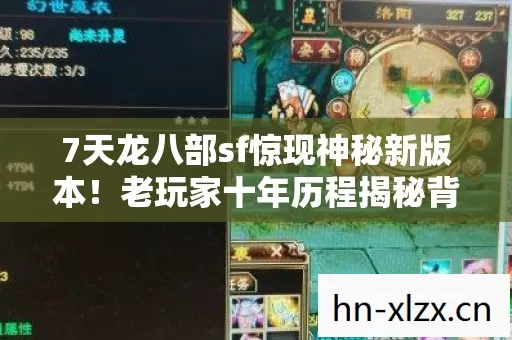 7天龙八部sf惊现神秘新版本!老玩家十年历程揭秘背后真相 7天龙八部sf惊现神秘新版本!老玩家十年历程揭秘背后真相