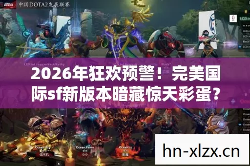 2026年狂欢预警!完美国际sf新版本暗藏惊天彩蛋? 2026年狂欢预警!完美国际sf新版本暗藏惊天彩蛋?