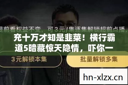 充十万才知是韭菜!横行霸道5暗藏惊天隐情,吓你一跳! 充十万才知是韭菜!横行霸道5暗藏惊天隐情,吓你一跳!