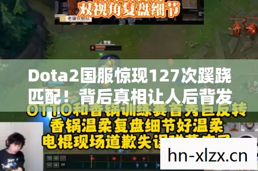 Dota2国服惊现127次蹊跷匹配!背后真相让人后背发凉 Dota2国服惊现127次蹊跷匹配!背后真相让人后背发凉