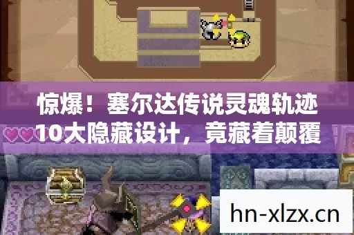 惊爆!塞尔达传说灵魂轨迹10大隐藏设计,竟藏着颠覆认知的秘密? 惊爆!塞尔达传说灵魂轨迹10大隐藏设计,竟藏着颠覆认知的秘密?