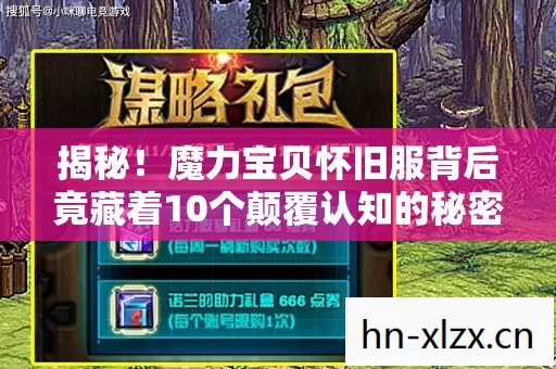 揭秘!魔力宝贝怀旧服背后竟藏着10个颠覆认知的秘密设计! 揭秘!魔力宝贝怀旧服背后竟藏着10个颠覆认知的秘密设计!