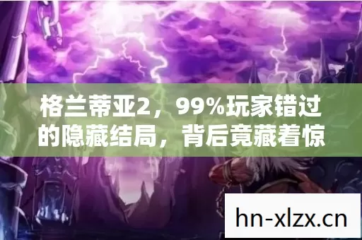 格兰蒂亚2,99%玩家错过的隐藏结局,背后竟藏着惊天秘密! 格兰蒂亚2,99%玩家错过的隐藏结局,背后竟藏着惊天秘密!