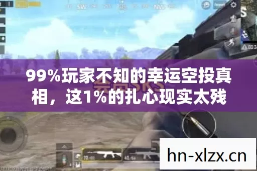 99%玩家不知的幸运空投真相,这1%的扎心现实太残酷! 99%玩家不知的幸运空投真相,这1%的扎心现实太残酷!