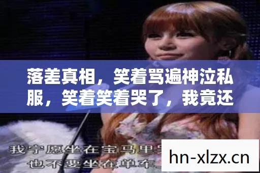 落差真相,笑着骂遍神泣私服,笑着笑着哭了,我竟还在坑底! 落差真相,笑着骂遍神泣私服,笑着笑着哭了,我竟还在坑底!