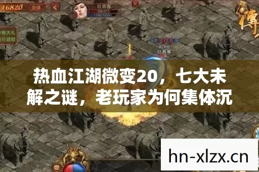 热血江湖微变20，七大未解之谜，老玩家为何集体沉默？