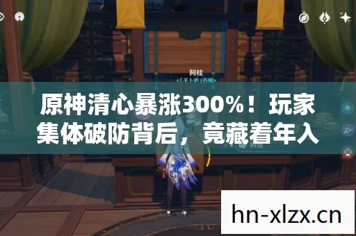 原神清心暴涨300%!玩家集体破防背后,竟藏着年入8亿的冷门暴利链? 原神清心暴涨300%!玩家集体破防背后,竟藏着年入8亿的冷门暴利链?