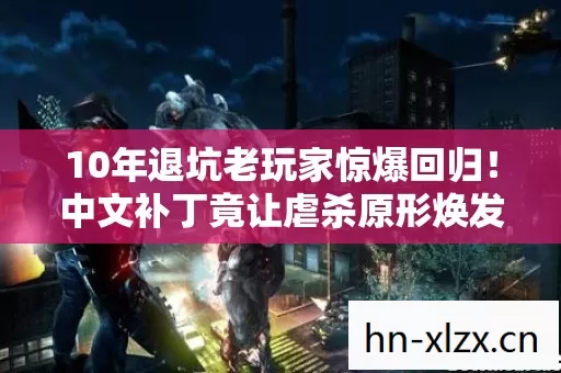 10年退坑老玩家惊爆回归!中文补丁竟让虐杀原形焕发新生? 10年退坑老玩家惊爆回归!中文补丁竟让虐杀原形焕发新生?