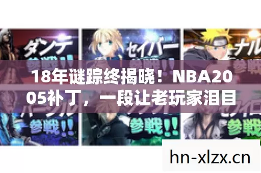 18年谜踪终揭晓!NBA2005补丁,一段让老玩家泪目的时光密码 18年谜踪终揭晓!NBA2005补丁,一段让老玩家泪目的时光密码