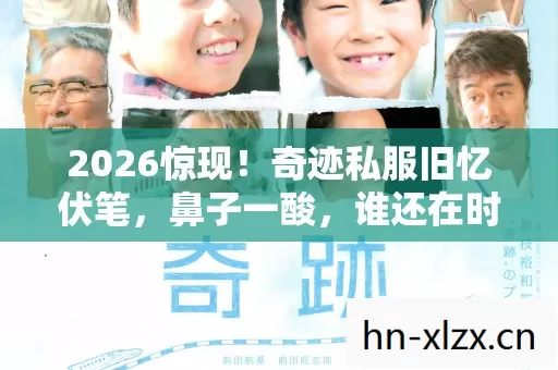 2026惊现!奇迹私服旧忆伏笔,鼻子一酸,谁还在时光里等你? 2026惊现!奇迹私服旧忆伏笔,鼻子一酸,谁还在时光里等你?