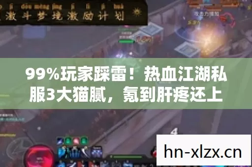 99%玩家踩雷!热血江湖私服3大猫腻,氪到肝疼还上头? 99%玩家踩雷!热血江湖私服3大猫腻,氪到肝疼还上头?
