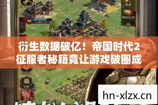 衍生数据破亿!帝国时代2征服者秘籍竟让游戏破圈成潮流新宠? 衍生数据破亿!帝国时代2征服者秘籍竟让游戏破圈成潮流新宠?