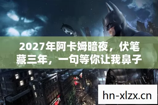 2027年阿卡姆暗夜，伏笔藏三年，一句等你让我鼻子一酸