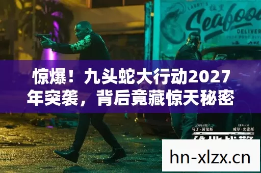 惊爆!九头蛇大行动2027年突袭,背后竟藏惊天秘密? 惊爆!九头蛇大行动2027年突袭,背后竟藏惊天秘密?
