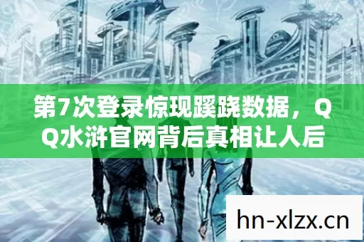 第7次登录惊现蹊跷数据,QQ水浒官网背后真相让人后背发凉! 第7次登录惊现蹊跷数据,QQ水浒官网背后真相让人后背发凉!