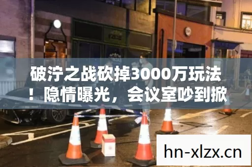 破泞之战砍掉3000万玩法!隐情曝光,会议室吵到掀桌,结果让人吓一跳 破泞之战砍掉3000万玩法!隐情曝光,会议室吵到掀桌,结果让人吓一跳