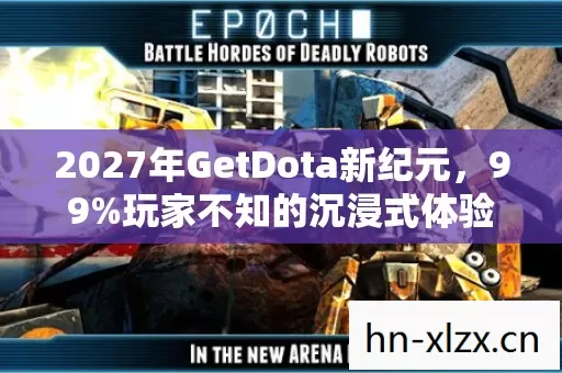 2027年GetDota新纪元,99%玩家不知的沉浸式体验,颠覆认知! 2027年GetDota新纪元,99%玩家不知的沉浸式体验,颠覆认知!