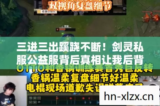 三进三出蹊跷不断!剑灵私服公益服背后真相让我后背发凉 三进三出蹊跷不断!剑灵私服公益服背后真相让我后背发凉