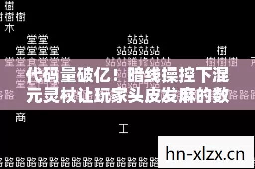 代码量破亿!暗线操控下混元灵杖让玩家头皮发麻的数字暴动 代码量破亿!暗线操控下混元灵杖让玩家头皮发麻的数字暴动