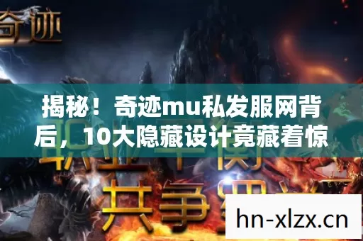揭秘!奇迹mu私发服网背后,10大隐藏设计竟藏着惊天秘密? 揭秘!奇迹mu私发服网背后,10大隐藏设计竟藏着惊天秘密?
