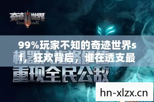 99%玩家不知的奇迹世界sf,狂欢背后,谁在透支最后的热血? 99%玩家不知的奇迹世界sf,狂欢背后,谁在透支最后的热血?