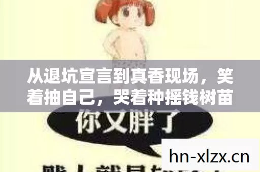 从退坑宣言到真香现场,笑着抽自己,哭着种摇钱树苗的真相 从退坑宣言到真香现场,笑着抽自己,哭着种摇钱树苗的真相