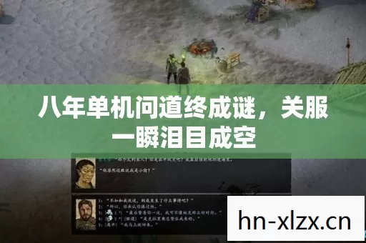 八年单机问道终成谜,关服一瞬泪目成空 八年单机问道终成谜,关服一瞬泪目成空