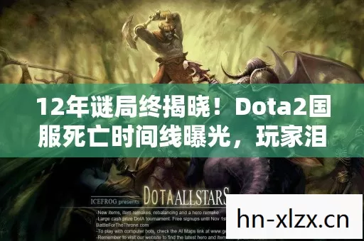 12年谜局终揭晓！Dota2国服死亡时间线曝光，玩家泪目，青春已成灰