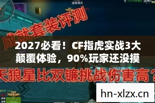 2027必看!CF指虎实战3大颠覆体验,90%玩家还没摸透的隐藏机制 2027必看!CF指虎实战3大颠覆体验,90%玩家还没摸透的隐藏机制