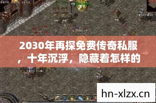 2030年再探免费传奇私服,十年沉浮,隐藏着怎样的惊天秘密? 2030年再探免费传奇私服,十年沉浮,隐藏着怎样的惊天秘密?