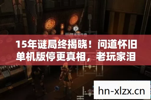 15年谜局终揭晓!问道怀旧单机版停更真相,老玩家泪目,青春已死 15年谜局终揭晓!问道怀旧单机版停更真相,老玩家泪目,青春已死