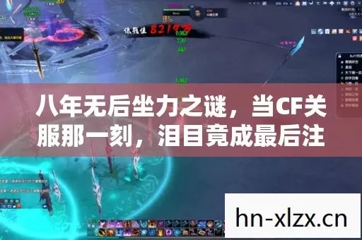 八年无后坐力之谜,当CF关服那一刻,泪目竟成最后注解 八年无后坐力之谜,当CF关服那一刻,泪目竟成最后注解