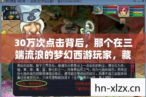 30万次点击背后,那个在三端流浪的梦幻西游玩家,藏着多少心酸? 30万次点击背后,那个在三端流浪的梦幻西游玩家,藏着多少心酸?
