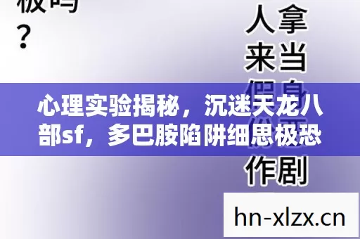 心理实验揭秘,沉迷天龙八部sf,多巴胺陷阱细思极恐 心理实验揭秘,沉迷天龙八部sf,多巴胺陷阱细思极恐
