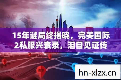 15年谜局终揭晓,完美国际2私服兴衰录,泪目见证传奇落幕 15年谜局终揭晓,完美国际2私服兴衰录,泪目见证传奇落幕
