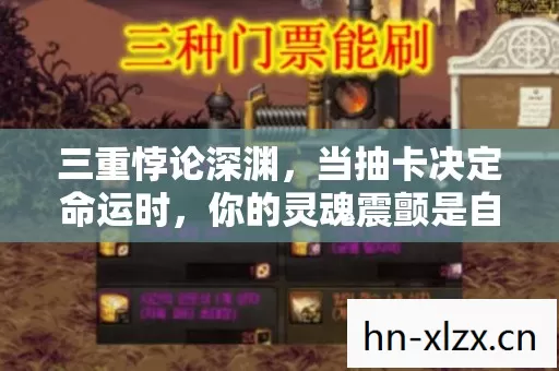 三重悖论深渊,当抽卡决定命运时,你的灵魂震颤是自由还是囚笼? 三重悖论深渊,当抽卡决定命运时,你的灵魂震颤是自由还是囚笼?
