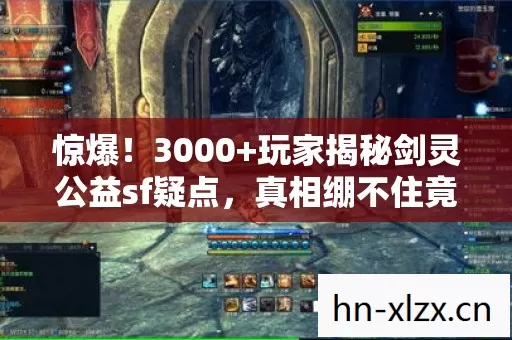 惊爆!3000+玩家揭秘剑灵公益sf疑点,真相绷不住竟是…… 惊爆!3000+玩家揭秘剑灵公益sf疑点,真相绷不住竟是……