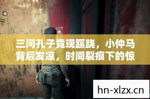 三问孔子竟现蹊跷,小仲马背后发凉,时间裂痕下的惊天真相 三问孔子竟现蹊跷,小仲马背后发凉,时间裂痕下的惊天真相