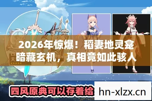 2026年惊爆!稻妻地灵龛暗藏玄机,真相竟如此骇人? 2026年惊爆!稻妻地灵龛暗藏玄机,真相竟如此骇人?